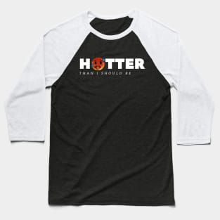 hotter than i should be Baseball T-Shirt